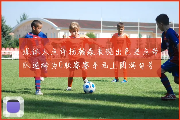 媒体人点评杨瀚森表现出色差点带队逆转为G联赛赛季画上圆满句号