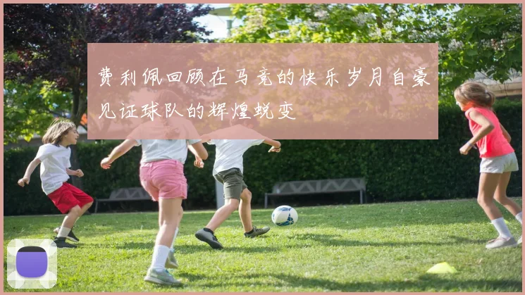 费利佩回顾在马竞的快乐岁月自豪见证球队的辉煌蜕变