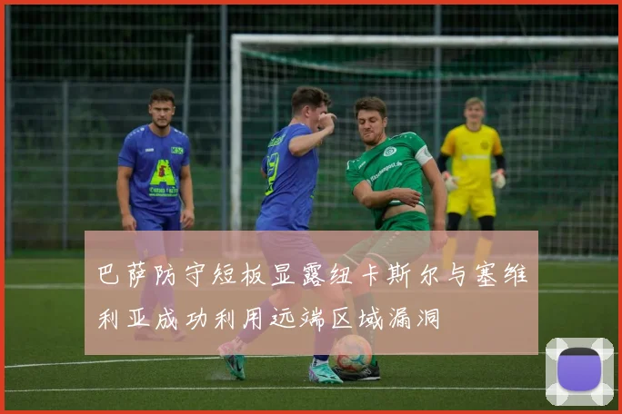巴萨防守短板显露纽卡斯尔与塞维利亚成功利用远端区域漏洞