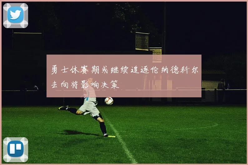 勇士休赛期或继续追逐伦纳德科尔去向将影响决策