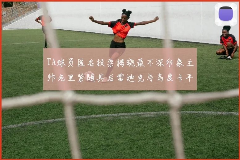 TA球员匿名投票揭晓最不深印象主帅老里紧随其后雷迪克与乌度卡平分秋色