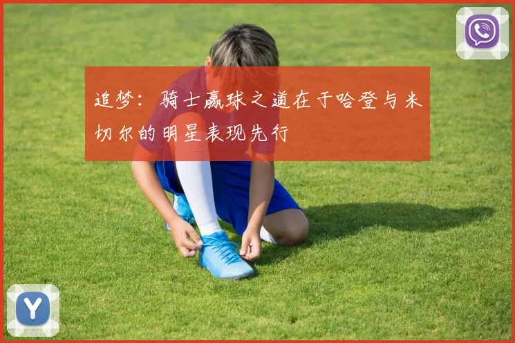 追梦：骑士赢球之道在于哈登与米切尔的明星表现先行