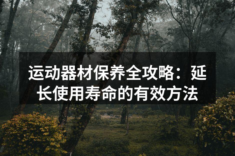 运动器材保养全攻略：延长使用寿命的有效方法